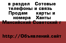  в раздел : Сотовые телефоны и связь » Продам sim-карты и номера . Ханты-Мансийский,Советский г.